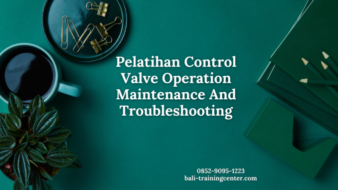 Pelatihan Control Valve Operation Maintenance And Troubleshooting